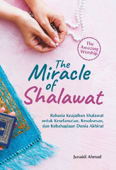 The Miracle Of Shalawat : Rahasia Keajaiban Shalawat untuk Keselamatan, Kesuksesan, dan Kebahagiaan Dunia Akhirat  